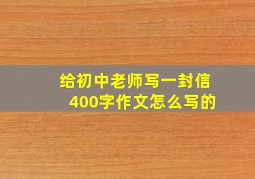 给初中老师写一封信400字作文怎么写的