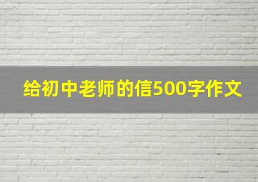 给初中老师的信500字作文