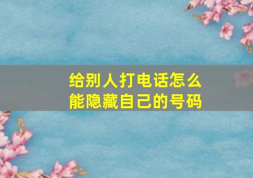 给别人打电话怎么能隐藏自己的号码