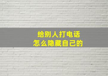 给别人打电话怎么隐藏自己的