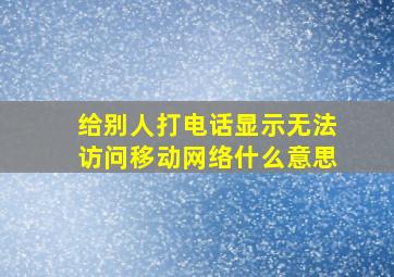 给别人打电话显示无法访问移动网络什么意思