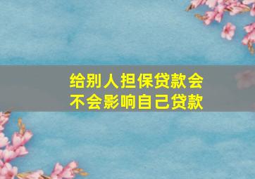 给别人担保贷款会不会影响自己贷款