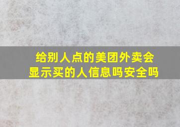 给别人点的美团外卖会显示买的人信息吗安全吗