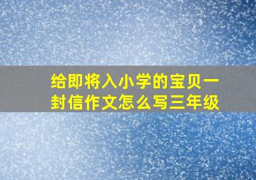 给即将入小学的宝贝一封信作文怎么写三年级