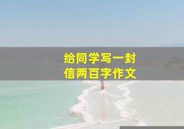 给同学写一封信两百字作文