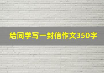 给同学写一封信作文350字