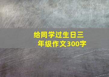 给同学过生日三年级作文300字