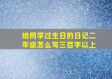 给同学过生日的日记二年级怎么写三百字以上