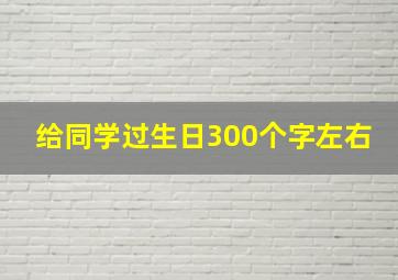 给同学过生日300个字左右