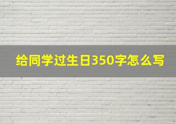 给同学过生日350字怎么写