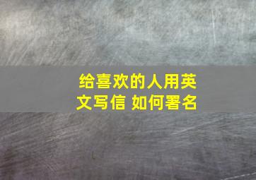 给喜欢的人用英文写信 如何署名