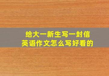 给大一新生写一封信英语作文怎么写好看的