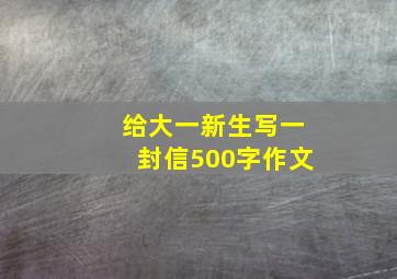 给大一新生写一封信500字作文