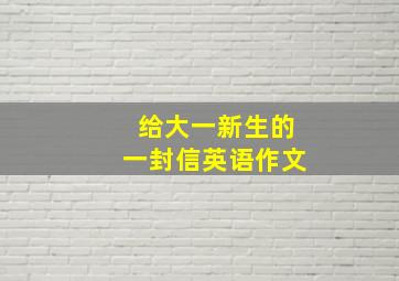 给大一新生的一封信英语作文