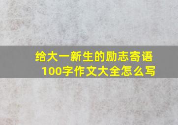 给大一新生的励志寄语100字作文大全怎么写