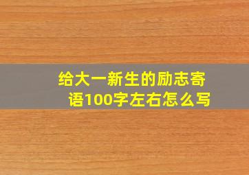 给大一新生的励志寄语100字左右怎么写