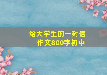 给大学生的一封信作文800字初中