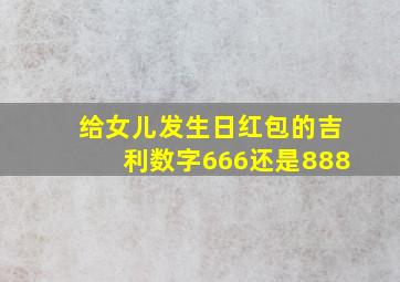 给女儿发生日红包的吉利数字666还是888