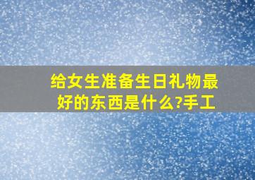 给女生准备生日礼物最好的东西是什么?手工