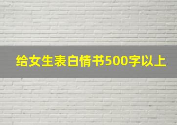 给女生表白情书500字以上