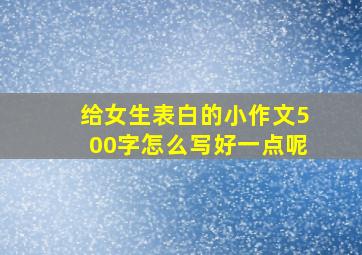 给女生表白的小作文500字怎么写好一点呢