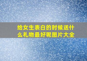 给女生表白的时候送什么礼物最好呢图片大全