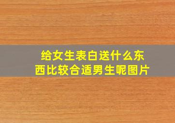 给女生表白送什么东西比较合适男生呢图片