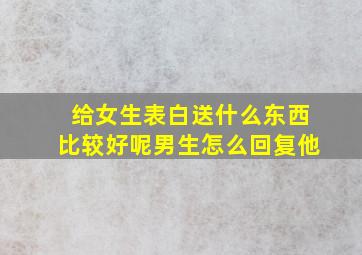 给女生表白送什么东西比较好呢男生怎么回复他