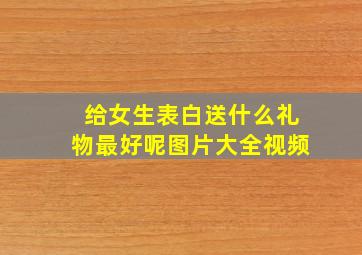 给女生表白送什么礼物最好呢图片大全视频