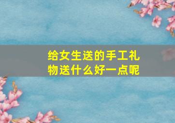 给女生送的手工礼物送什么好一点呢