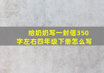 给奶奶写一封信350字左右四年级下册怎么写