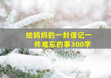 给妈妈的一封信记一件难忘的事300字