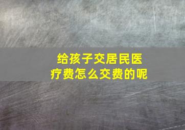 给孩子交居民医疗费怎么交费的呢