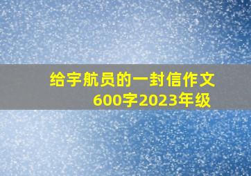 给宇航员的一封信作文600字2023年级