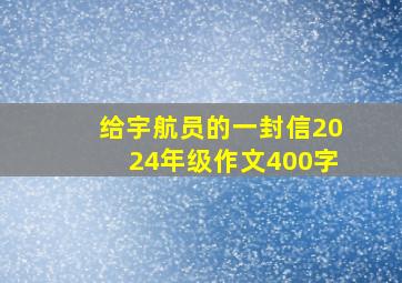 给宇航员的一封信2024年级作文400字