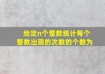 给定n个整数统计每个整数出现的次数的个数为