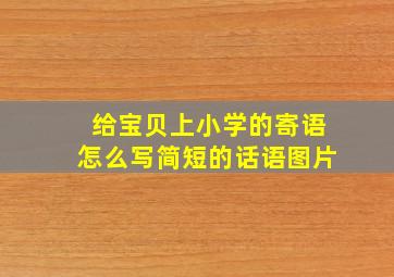 给宝贝上小学的寄语怎么写简短的话语图片