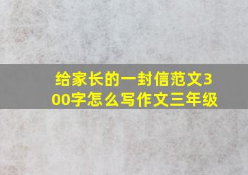 给家长的一封信范文300字怎么写作文三年级