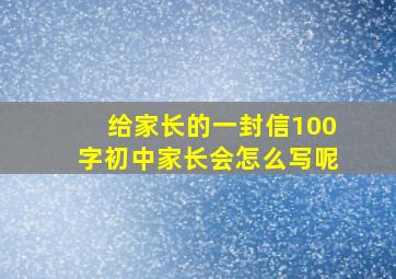 给家长的一封信100字初中家长会怎么写呢