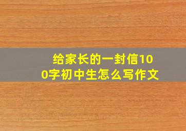 给家长的一封信100字初中生怎么写作文