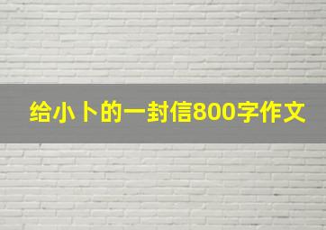 给小卜的一封信800字作文