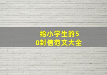 给小学生的50封信范文大全