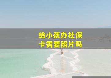 给小孩办社保卡需要照片吗