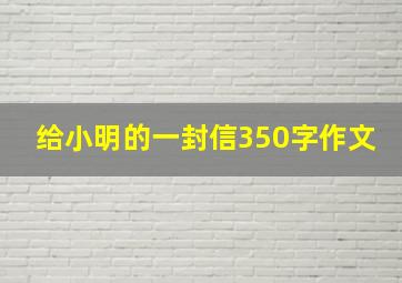 给小明的一封信350字作文