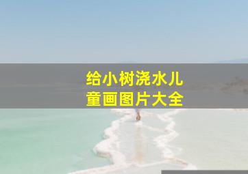 给小树浇水儿童画图片大全