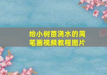 给小树苗浇水的简笔画视频教程图片