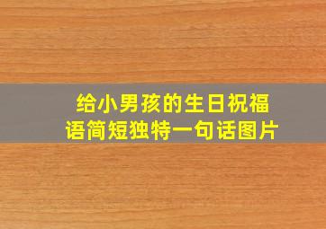 给小男孩的生日祝福语简短独特一句话图片