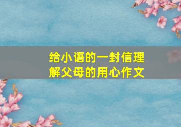 给小语的一封信理解父母的用心作文