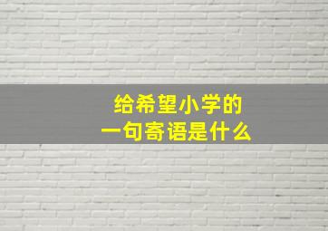 给希望小学的一句寄语是什么