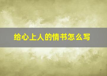 给心上人的情书怎么写